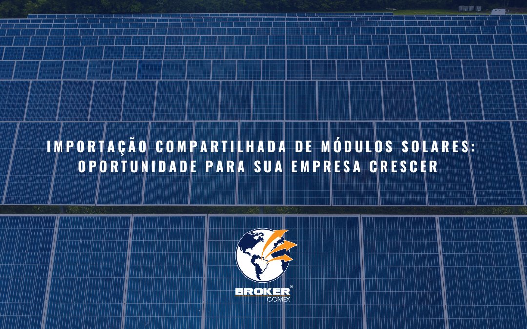 Importação compartilhada: a solução estratégica para importar módulos solares com economia e eficiência