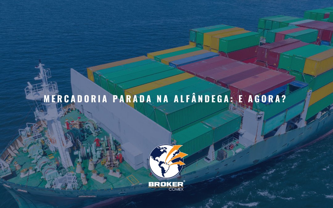 Mercadoria está parada na alfândega: e agora?